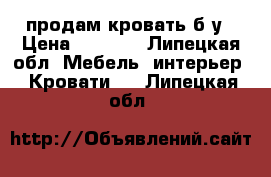 продам кровать б/у › Цена ­ 1 500 - Липецкая обл. Мебель, интерьер » Кровати   . Липецкая обл.